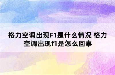 格力空调出现F1是什么情况 格力空调出现f1是怎么回事